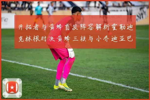 开拓者与黄蜂首发阵容解析霍勒迪克林根对决黄蜂三核与小乔迪亚巴特