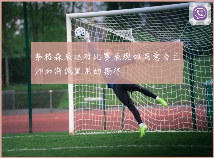 弗格森表达对比赛表现的满意与主帅加斯佩里尼的期待
