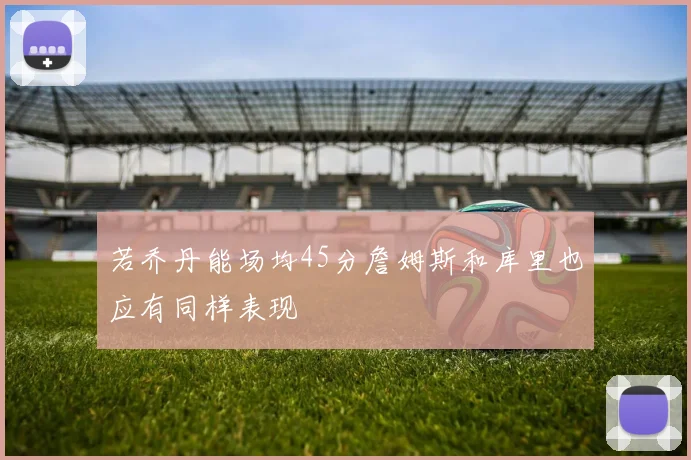 若乔丹能场均45分詹姆斯和库里也应有同样表现