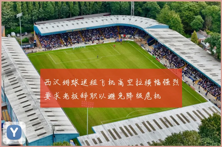 西汉姆球迷租飞机高空拉横幅强烈要求老板辞职以避免降级危机
