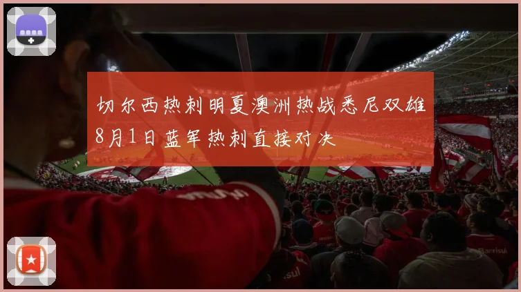 切尔西热刺明夏澳洲热战悉尼双雄8月1日蓝军热刺直接对决