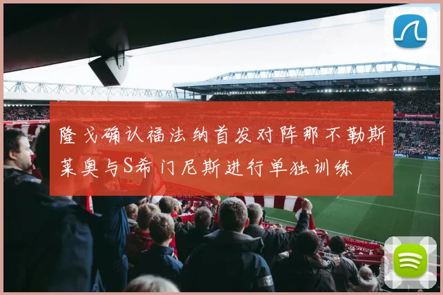 隆戈确认福法纳首发对阵那不勒斯莱奥与S希门尼斯进行单独训练