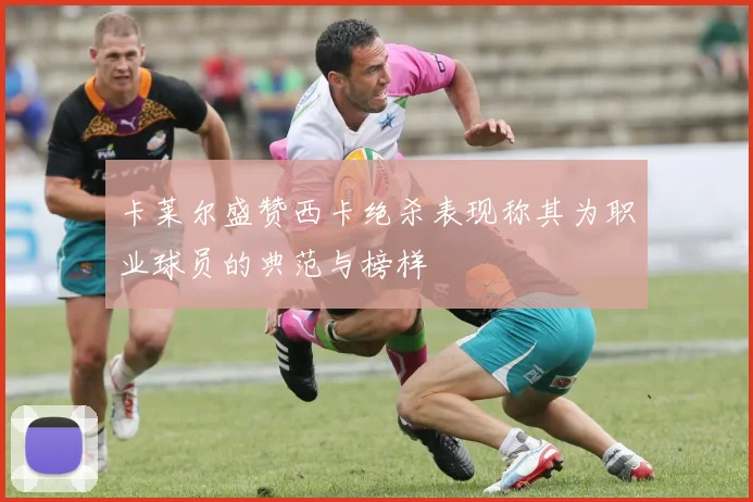 卡莱尔盛赞西卡绝杀表现称其为职业球员的典范与榜样