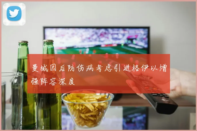 曼城因后防伤病考虑引进格伊以增强阵容深度