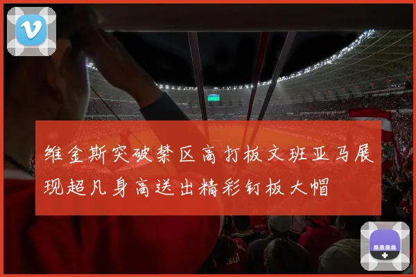 维金斯突破禁区高打板文班亚马展现超凡身高送出精彩钉板大帽