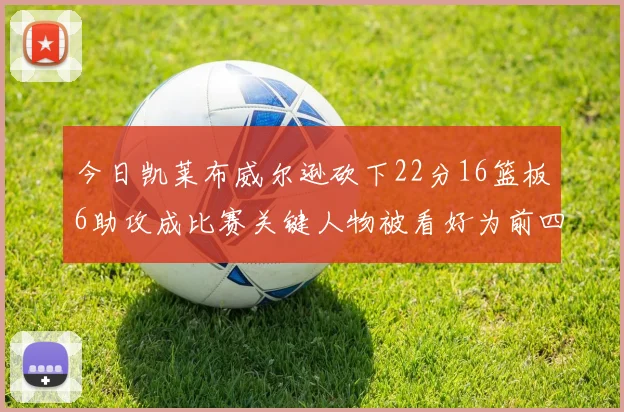 今日凯莱布威尔逊砍下22分16篮板6助攻成比赛关键人物被看好为前四热门