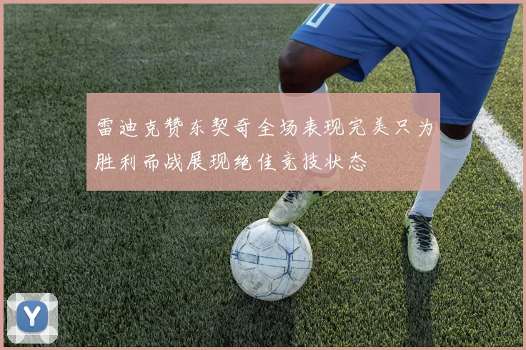 雷迪克赞东契奇全场表现完美只为胜利而战展现绝佳竞技状态